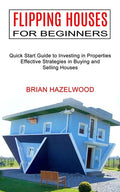 Flipping Houses for Beginners: Effective Strategies in Buying and Selling Houses (Quick Start Guide to Investing in Properties) - Paperback
