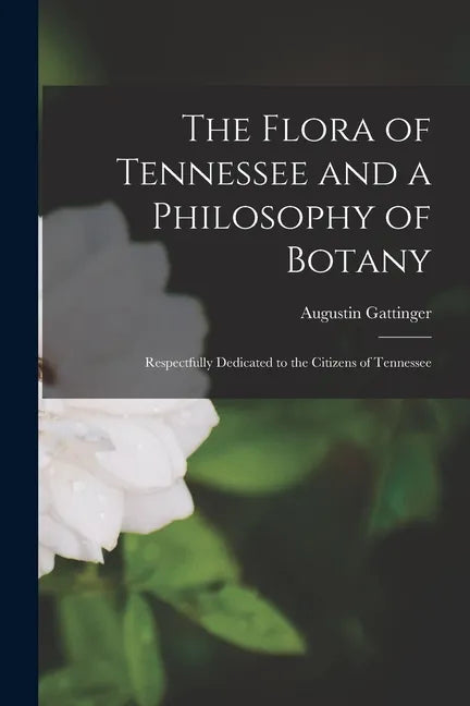 The Flora of Tennessee and a Philosophy of Botany: Respectfully Dedicated to the Citizens of Tennessee - Paperback