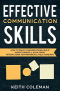 Effective Communication Skills: How to Enjoy Conversations, Build Assertiveness, & Have Great Interactions for Meaningful Relationships - Paperback