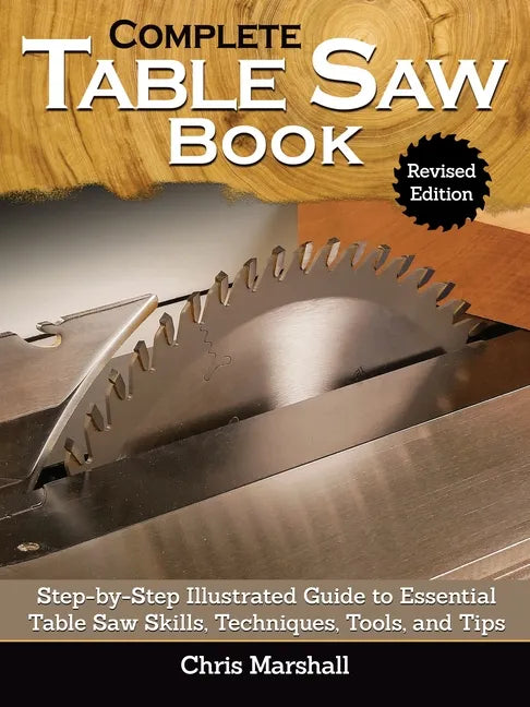 Complete Table Saw Book, Revised Edition: Step-By-Step Illustrated Guide to Essential Table Saw Skills, Techniques, Tools and Tips - Hardcover