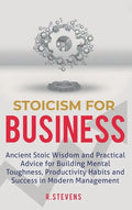 Stoicism for Business: Ancient stoic wisdom and practical advice for building mental toughness, productivity habits and success in modern management! - Hardcover
