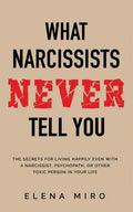What Narcissists NEVER Tell You: The Secrets for Living Happily Even with a Narcissist, Psychopath, or Other Toxic Person in Your Life - Paperback