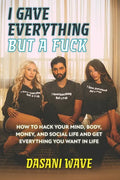 I Gave Everything But a Fuck: How to Hack Your Mind, Body, Money, and Social Life and Get Everything You Want In Life - Paperback