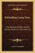 Rekindling Camp Fires: The Exploits Of Ben Arnold Connor, Wa-Si-Cu Tam-A-He-Ca - Paperback