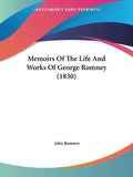 Memoirs Of The Life And Works Of George Romney (1830) - Paperback
