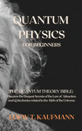 Quantum Physics for Beginners: The Quantum Theory Bible: Discover the Deepest Secrets of the Law of Attraction and Q Mechanics related to the Birth o - Hardcover