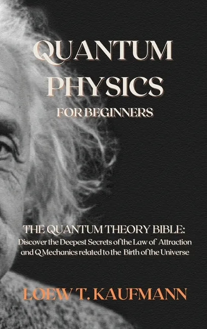 Quantum Physics for Beginners: The Quantum Theory Bible: Discover the Deepest Secrets of the Law of Attraction and Q Mechanics related to the Birth o - Hardcover