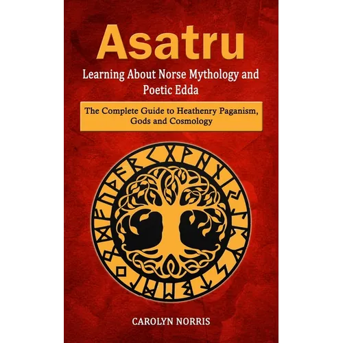 Asatru: Learning About Norse Mythology and Poetic Edda (The Complete Guide to Heathenry Paganism, Gods and Cosmology) - Paperback