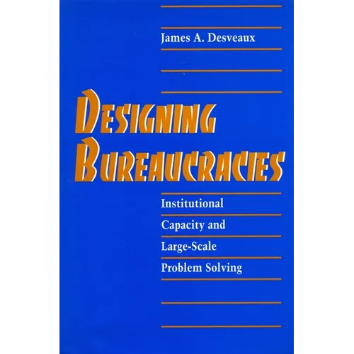 Designing Bureaucracies: Institutional Capacity and Large-Scale Problem Solving - Hardcover