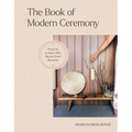 The Book of Modern Ceremony: Practices to Mark Life's Big and Small Moments - Hardcover