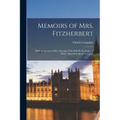 Memoirs of Mrs. Fitzherbert: With an Account of Her Marriage With H.R.H. the Prince of Wales, Afterwards King George Iv - Paperback