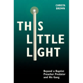 This Little Light: Beyond a Baptist Preacher Predator and His Gang - Paperback
