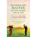 Becoming the Master on the Course and in Life: Wisdom from a Golf Pro and a Meditation Master - Paperback