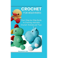 Amigurumi for Beginners: Your Step-by-Step Guide to Creating Adorable Crochet Animals and Toys - Paperback