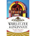 Wurlitzer of Cincinnati: The Name That Means Music to Millions - Hardcover