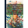 The Carrier Pigeon, and Other Tales: Illustrating the Rewards of Virtue and the Punishment of Vice - Paperback
