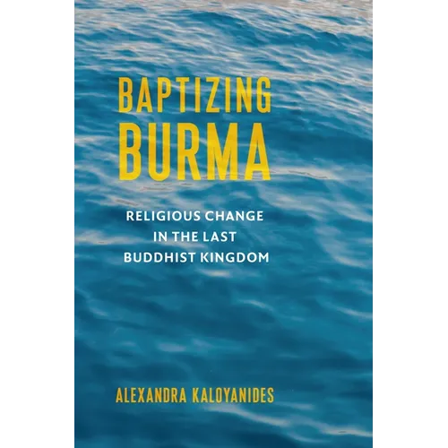 Baptizing Burma: Religious Change in the Last Buddhist Kingdom - Paperback