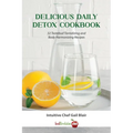 Delicious Daily Detox Cookbook: 32 Taste Bud Tantalizing and Body Harmonizing Recipes - Paperback