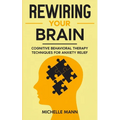 Rewiring Your Brain: Cognitive Behavioral Therapy Techniques for Anxiety Relief - Paperback