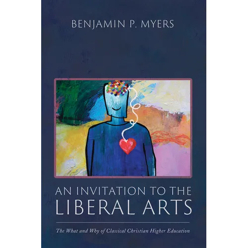 An Invitation to the Liberal Arts: The What and Why of Classical Christian Higher Education - Paperback