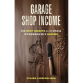 Garage Shop Income: Big Shop Secrets For The Small Woodworker's Success - Paperback