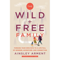 The Wild and Free Family: Forging Your Own Path to a Life Full of Wonder, Adventure, and Connection - Paperback