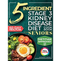 The 5 Ingredient Stage 3 Kidney Disease Diet Cookbook for Seniors: 15 minute, Delicious & Nutritious Meals: 60-Day Renal Meal Plan to Manage CKD and A - Hardcover