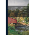 Groton During the Revolution: With an Appendix - Paperback