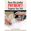 Never Miss Another Payment! Organize Your Life! Bill Paying Notebook Journal - Paperback