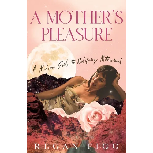 A Mother's Pleasure: A Modern Guide to Redefining Motherhood - Paperback