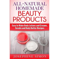 All-Natural Homemade Beauty Products: Easy to Make Body Lotions and Creams, Scrubs and Body Butters Recipes - Paperback
