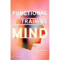 Functional Training for the Mind: How Physical Fitness Can Improve Your Focus, Mental Clarity, and Concentration (Mind Body Connection, Your Body Is Y - Paperback