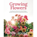 Growing Flowers: Everything You Need to Know about Planting, Tending, Harvesting and Arranging Beautiful Blooms (Flower Gardening, Beautiful Flowers t - Hardcover
