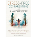 Stress-Free Co-Parenting with a Narcissistic Ex: Effective Strategies to Protect Yourself and Your Children, Set Boundaries, Minimize Conflict, and Bu - Paperback