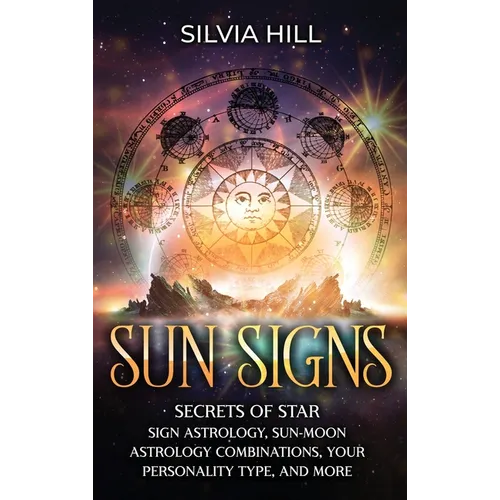 Sun Signs: Secrets of Star Sign Astrology, Sun- Moon Astrology Combinations, Your Personality Type, and More - Hardcover