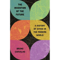 The Invention of the Future: A History of Cities in the Modern World - Hardcover