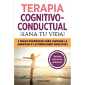 Terapia cognitivo- conductual: ¡sana tu vida!: 5 pasos poderosos para superar la ansiedad y las emociones negativas - Paperback