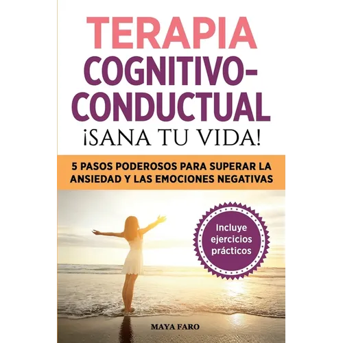 Terapia cognitivo- conductual: ¡sana tu vida!: 5 pasos poderosos para superar la ansiedad y las emociones negativas - Paperback