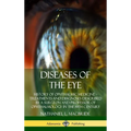 Diseases of the Eye: History of Ophthalmic Medicine - Treatments and Diagnoses Described by a Surgeon and Professor of Ophthalmology in the 19th Centu - Hardcover