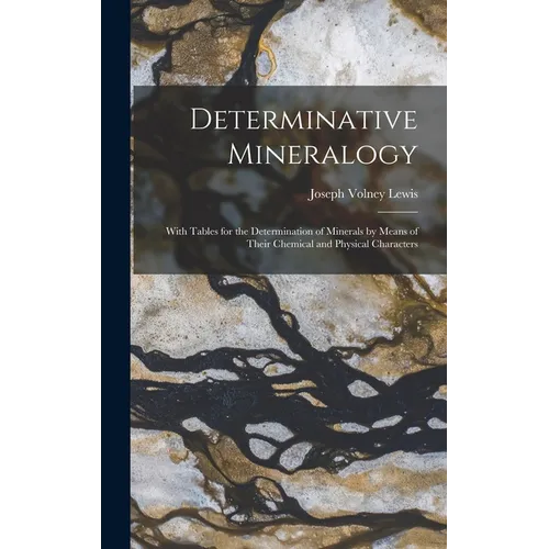 Determinative Mineralogy: With Tables for the Determination of Minerals by Means of Their Chemical and Physical Characters - Hardcover