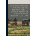 History of Hancock County, Illinois, Together With an Outline History of the State, and a Digest of State Laws - Paperback