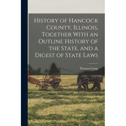 History of Hancock County, Illinois, Together With an Outline History of the State, and a Digest of State Laws - Paperback