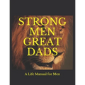 Strong Men Great Dads: A Personal Life Manual For Men - Paperback