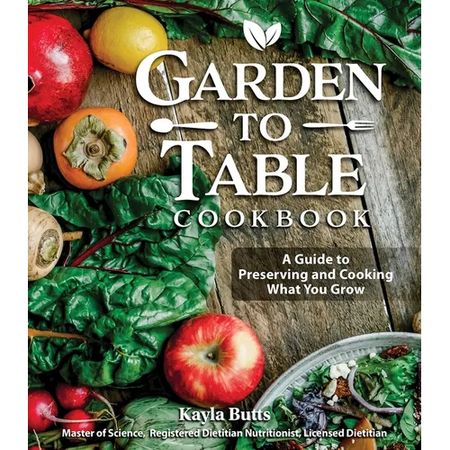 Garden to Table Cookbook: A Guide to Preserving and Cooking What You Grow - Hardcover