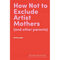 How Not to Exclude Artist Mothers (and Other Parents) - Hardcover