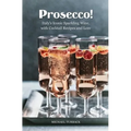 Prosecco!: Italy's Iconic Sparkling Wine, with Cocktail Recipes and Lore - Paperback