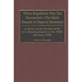 When Regulation Was Too Successful- The Sixth Decade of Deposit Insurance: A History of the Troubles of the U.S. Banking Industry in the 1980s and Ear - Hardcover