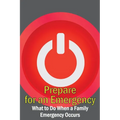 Prepare for an Emergency: What to Do When a Family Emergency Occurs - Paperback