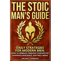 The Stoic Man's Guide: Daily Strategies for Modern Men: How to Embrace Timeless Stoicism for Happiness, Resilience, and Well-Being - Paperback