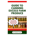 Guide to Canning Excess Farm Produce: The Complete Guide to Preserving Fruits, Vegetables, and More - Paperback